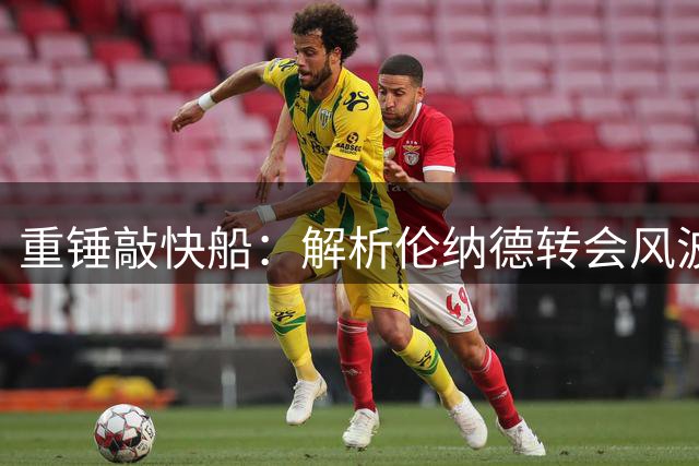 重锤敲快船：解析伦纳德转会风波及其深远影响